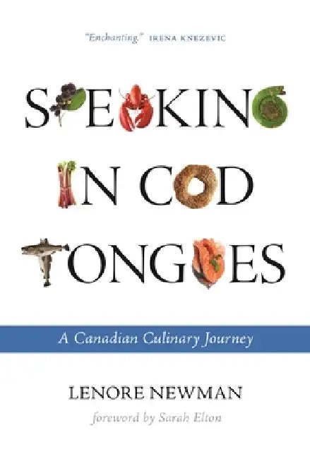 Speaking in Cod Tongues: A Canadian Culinary Journey by Lenore Newman, Sarah Elton