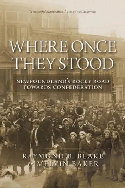 Where Once They Stood: Newfoundland's Rocky Road to Confederation by Raymond B. Blake