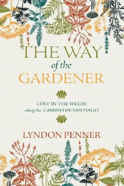 The Way of the Gardener: Lost in the Weeds Along the Camino de Santiago by Lyndon Penner