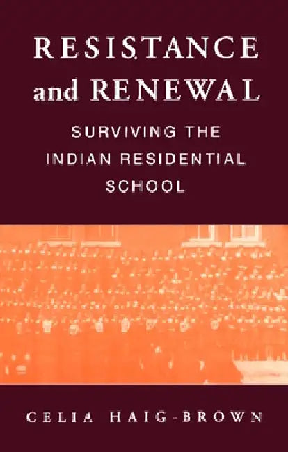 Resistance and Renewal: Surviving the Indian Residential School by Celia Haig-Brown