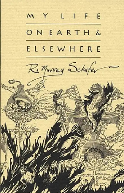 My Life on Earth & Elsewhere by R. Murray Schafer
