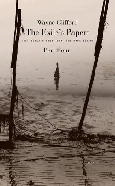 The Exile's Papers, Part 4: Just Beneath Your Skin, the Dark Begins by Wayne Clifford