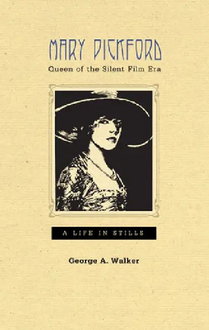 Mary Pickford, Queen of the Silent Film Era: A Life in Stills by George A. Walker