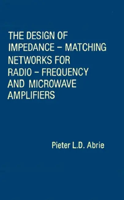 The Design of Impedance-Matching Networks for Radio-Frequency and Microwave Amplifiers by Pieter L. D. Abrie, Pieter L. D. Abrie