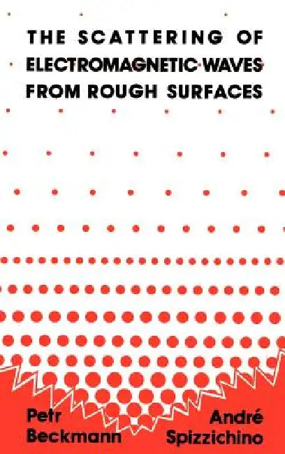 The Scattering of Electromagnetic Waves from Rough Surfaces by Petr Beckmann, Andre Spizzichino
