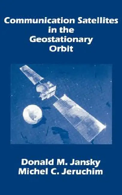 Communication Satellites in the Geostationary Orbit by Donald M. Jansky, Michel C. Jeruchim, Michael C. Jeruchim
