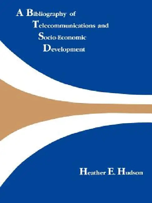A Bibliography of Telecommunications and Socio-Economic Development by Heather Hudson