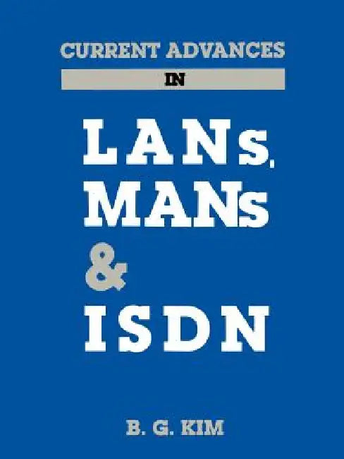 Current Advances in LANs, Mans and ISDN by B. G. Kim