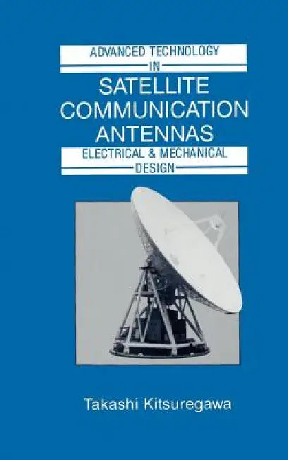 Advanced Technology in Satellite Communication Antennas: Electrical & Mechanical Design by Takashi Kitsuregawa, Takashi Kitsuregawa