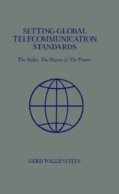 Setting Global Telecommunications Standards by Gerd D. Wallenstein, Gerd D. Wallenstein, Theodor Irmer