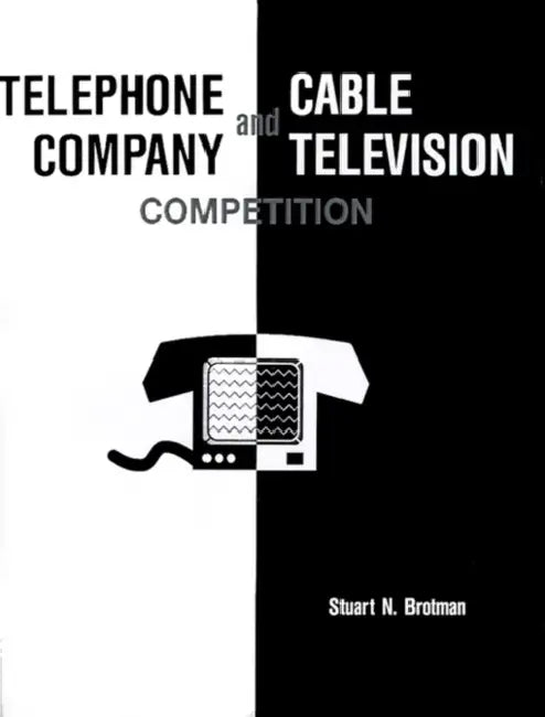 Telephone Company and Cable Television Competition: Key Technical, Economic, Legal and Policy Issues by Stuart N. Brotman, Patricia Diaz Dennis, Stuart N. Brotman