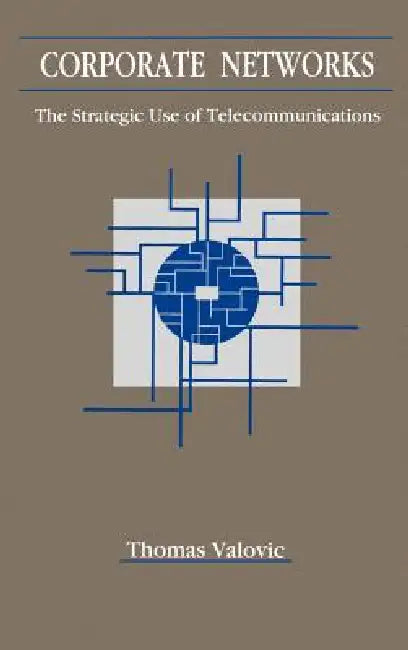 Corporate Networks: The Strategic Use of Telecommunications by Thomas S. Valovic, Thomas S. Valovic, Vinton G. Cerf