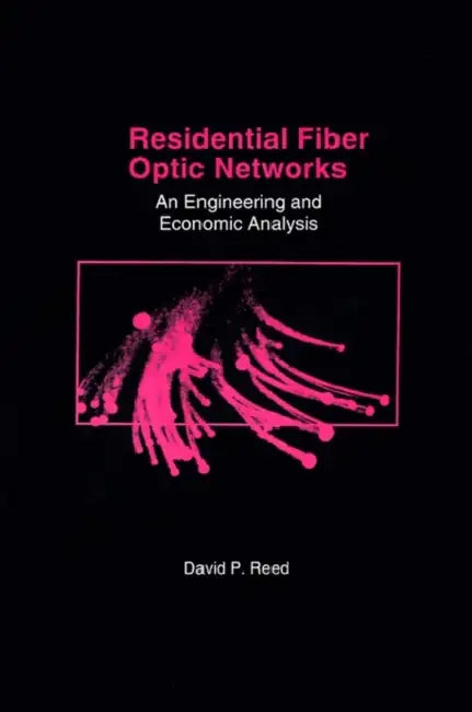 Residential Fiber Optic Networks: An Engineering and Economic Analysis by David P. Reed