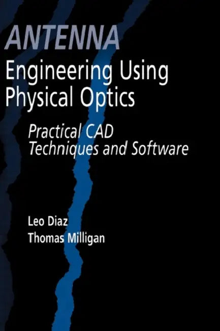 Antenna Engineering Using Physical Optics: Practical CAD Techniques and Software by Leo Diaz, Thomas Milligan