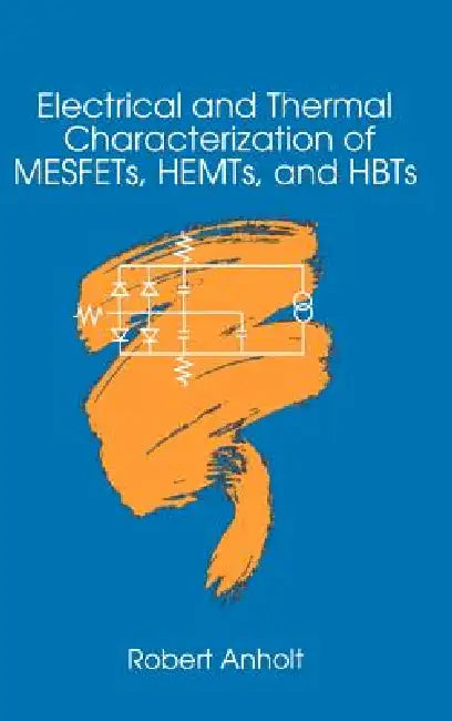 Electrical and Thermal Characterization of MESFETs, HEMTs and HBTs by Robert Anholt