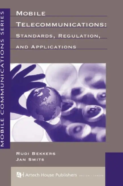 Mobile Telecommunications: Standards, Regulation and Applications by Rudi Bekkers