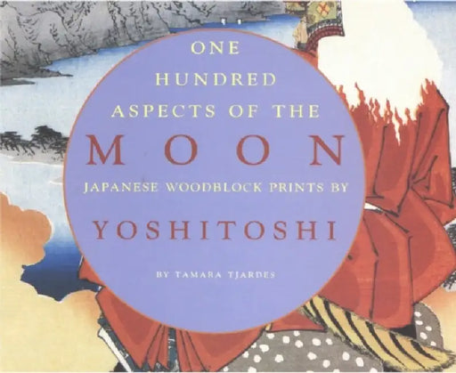 One Hundred Aspects of the Moon: Japanese Woodblock Prints by Yoshitoshi by Tamara Tjardes