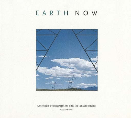 Earth Now: American Photographers and the Environment by Katherine Ware