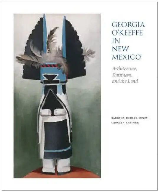 Georgia O'Keeffe in New Mexico: Architecture, Katsinam, and the Land by Barbara Buhler Lynes