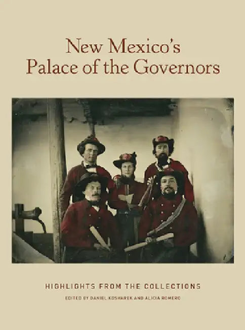 New Mexico's Palace of the Governors: Highlights from the Collections: Highlights from the Collections by Daniel Kosharek, Alicia Romero