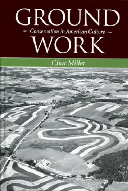 Ground Work: Conservation in American Culture by Char Miller