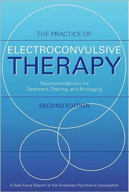 The Practice of Electroconvulsive Therapy: Recommendations for Treatment, Training, and Privileging (a Task Force Report of the American Psychiatric A by American Psychiatric Association