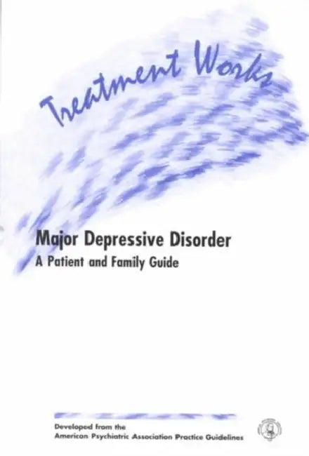 Treatment Works for Major Depressive Disorder: A Patient and Family Guide by American Psychiatric Association