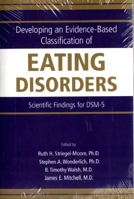 Developing an Evidence-Based Classification of Eating Disorders: Scientific Findings for DSM-5 by Ruth H. Striegel-Moore, Stephen A. Wonderlich, B. Timothy Walsh