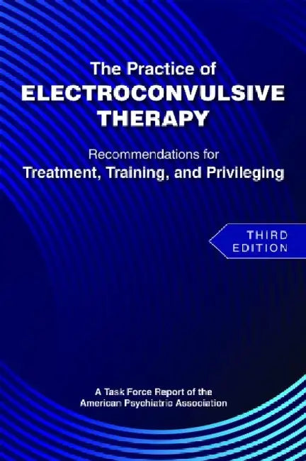 The Practice of Electroconvulsive Therapy: Recommendations for Treatment, Training, and Privileging (a Task Force Report of the American Psychiatric A by American Psychiatric Association