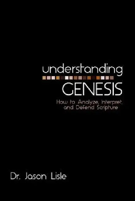 Understanding Genesis: How to Analyze, Interpret, and Defend Scripture by Jason Lisle