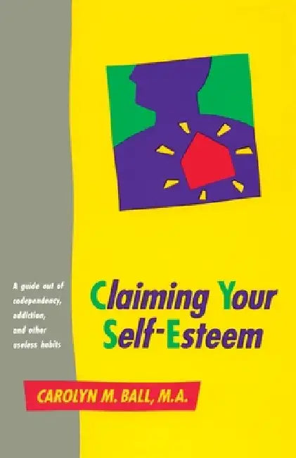 Claiming Your Self-Esteem: A Guide Out of Codependency, Addiction and Other Useless Habits by Carolyn M. Ball