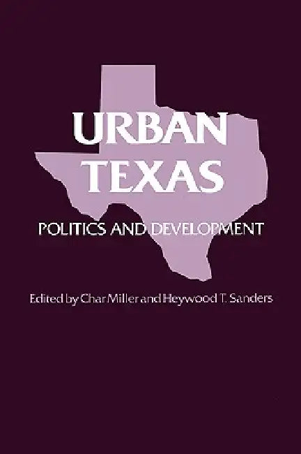 Urban Texas: Politics and Development by Char Miller, Heywood T. Sanders