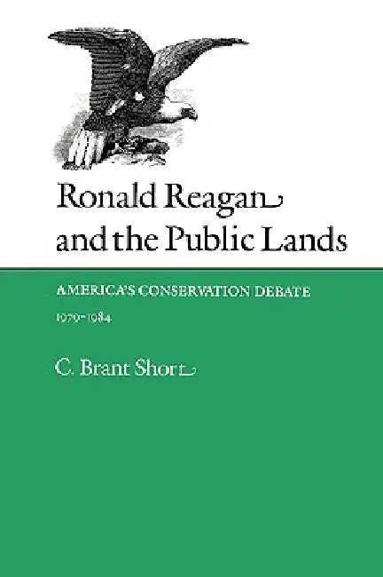 Ronald Reagan and the Public Lands: America's Conservation Debate, 1979-1984 by C. Brant Short