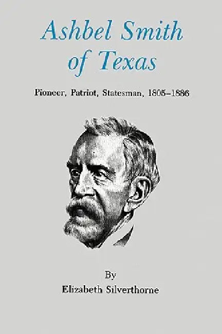 Ashbel Smith of Texas: Pioneer, Patriot, Statesman, 1805-1886 by Elizabeth Silverthorne