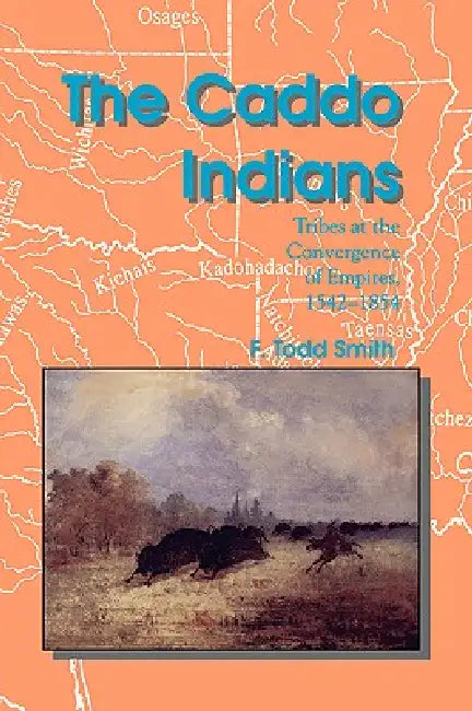 The Caddo Indians: Tribes at the Convergence of Empires, 1542-1854 by F. Todd Smith