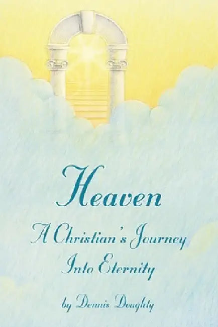 Heaven: A Christian's Journey into Eternity by Dennis Doughty