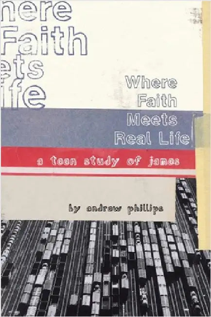 Where Faith Meets Real Life: a teen study of James by Phillips, Andrew
