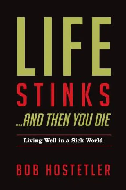 Life Stinks...and Then You Die: Living Well in a Sick World by Bob Hostetler