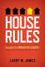 House Rules: Insights for Innovative Leaders by Larry M. James