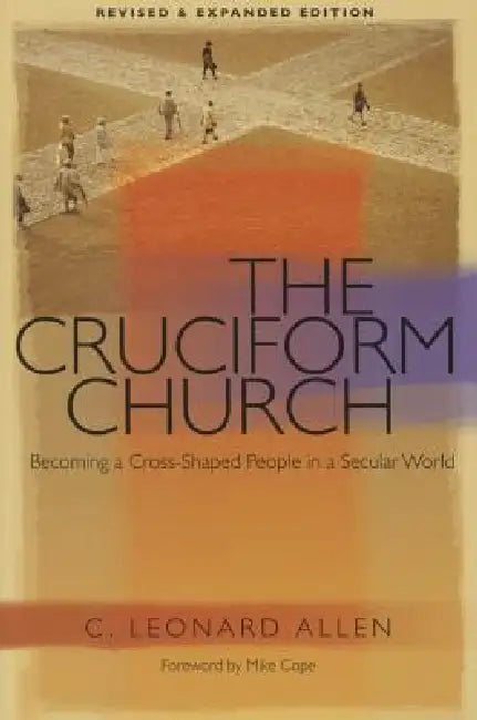 Cruciform Church: Becoming a Cross-Shaped People in a Secular World - Anniversary Edition by C. Leonard Allen