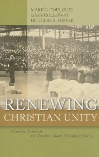 Renewing Christian Unity: A Concise History of the Christian Church (Disciples of Christ by Mark G. Toulouse, Gary Holloway, Douglas A. Foster