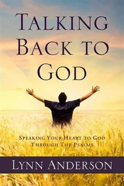 Talking Back to God: Speaking Your Heart to God Through the Psalms by Lynn Anderson