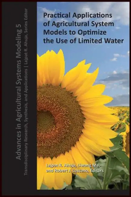 Practical Applications of Agricultural System Models to Optimize the Use of Limited Water by Lajpat R. Ahuja