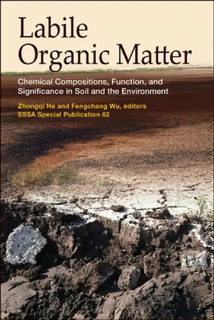 Labile Organic Matter: Chemical Compositions, Function, and Significance in Soil and the Environment by Zhongqi He