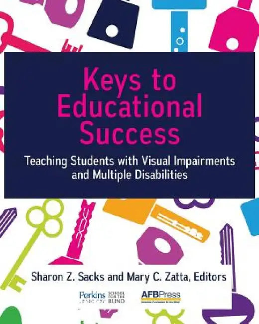 Keys to Educational Success: Teaching Students with Visual Impairments and Multiple Disabilities by Sharon Z. Sacks, Mary C. Zatta