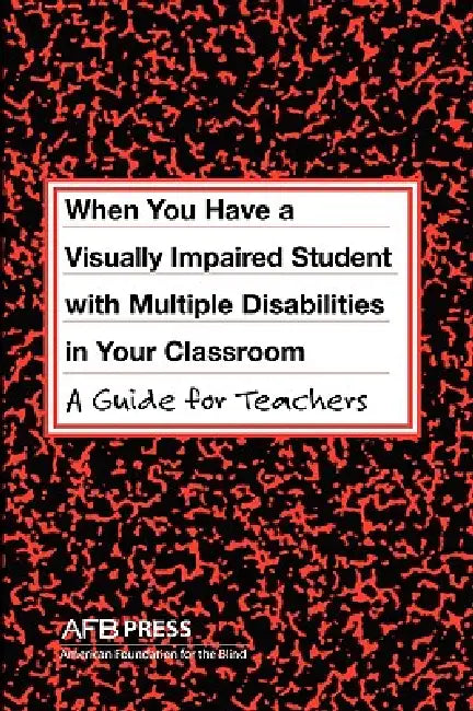When You Have a Visually Impaired Student with Multiple Disabilities in Your Classroom: A Guide for Teachers by Jane N. Erin