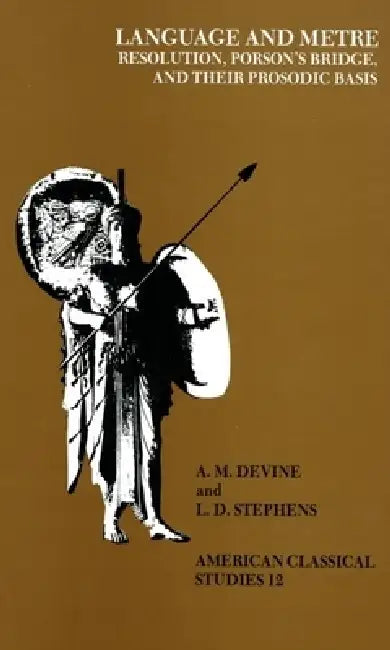 Language and Metre: Resolution, Porson's Bridge, and Their Prosodic Basis by A. M. Devine, L. D. Stephens