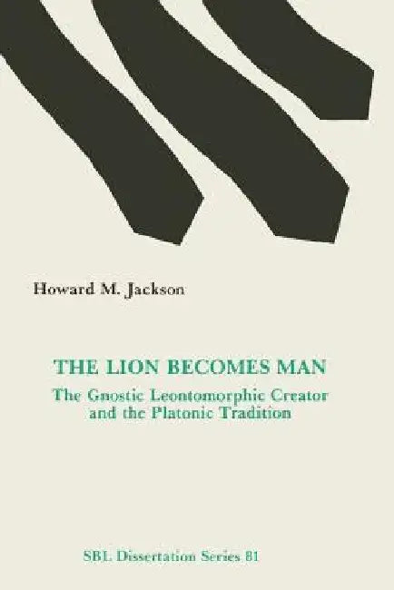 The Lion Becomes Man: The Gnostic Leontomorphic Creator and the Platonic Tradition by Howard M. Jackson