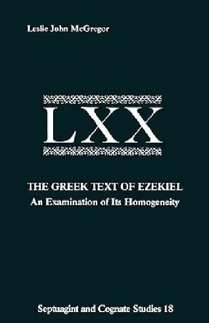 The Greek Text Ezekiel: An Examination of Its Homogeneity by Leslie John McGregor