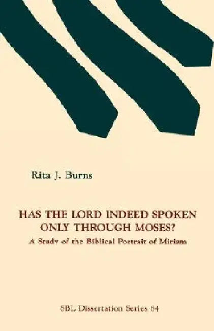 Has the Lord Indeed Spoken only through Moses?: A Study of the Biblical Portrait of Miriam by Rita J. Burns